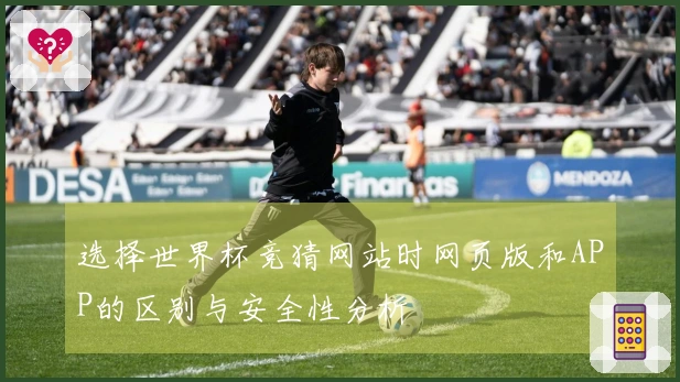选择世界杯竞猜网站时网页版和APP的区别与安全性分析